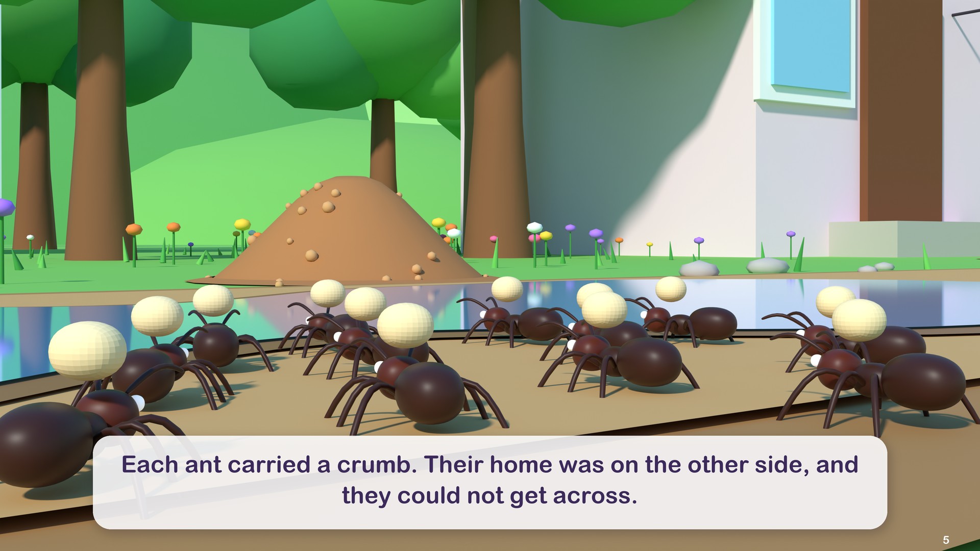 Each ant carried a crumb. Their home was on the other side, and they could not get across.
